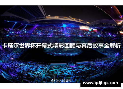 卡塔尔世界杯开幕式精彩回顾与幕后故事全解析
