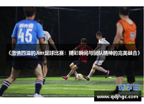 《激情四溢的Jim足球比赛：精彩瞬间与团队精神的完美融合》