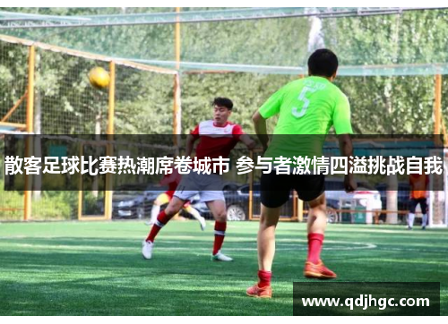 散客足球比赛热潮席卷城市 参与者激情四溢挑战自我