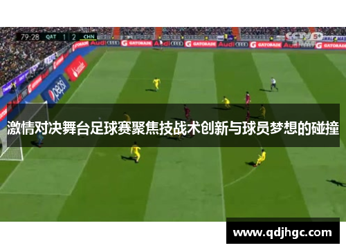 激情对决舞台足球赛聚焦技战术创新与球员梦想的碰撞