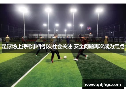 足球场上持枪事件引发社会关注 安全问题再次成为焦点