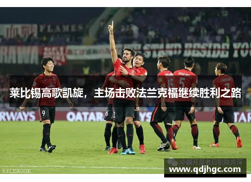 莱比锡高歌凯旋，主场击败法兰克福继续胜利之路