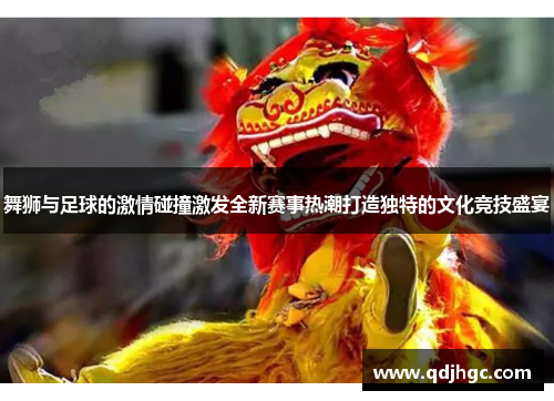 舞狮与足球的激情碰撞激发全新赛事热潮打造独特的文化竞技盛宴