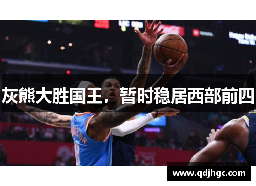 灰熊大胜国王，暂时稳居西部前四