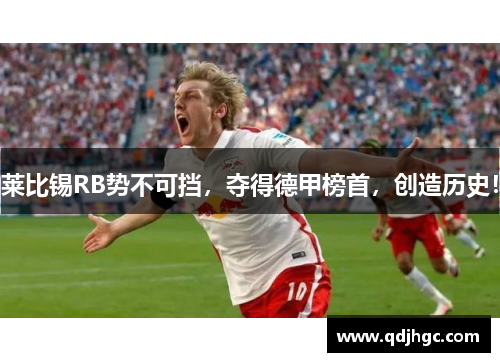 莱比锡RB势不可挡，夺得德甲榜首，创造历史！