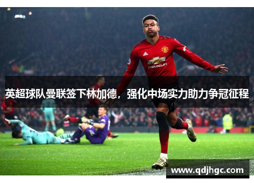 英超球队曼联签下林加德，强化中场实力助力争冠征程