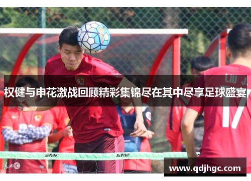 权健与申花激战回顾精彩集锦尽在其中尽享足球盛宴