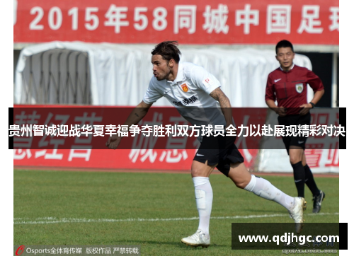 贵州智诚迎战华夏幸福争夺胜利双方球员全力以赴展现精彩对决