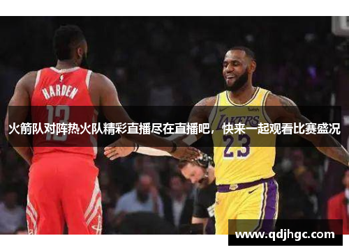 火箭队对阵热火队精彩直播尽在直播吧，快来一起观看比赛盛况