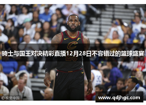 骑士与国王对决精彩直播12月28日不容错过的篮球盛宴