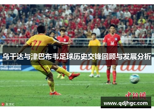 乌干达与津巴布韦足球历史交锋回顾与发展分析