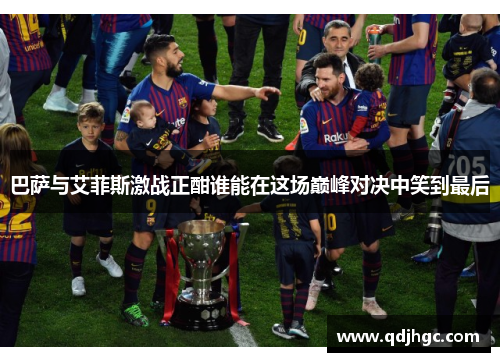 巴萨与艾菲斯激战正酣谁能在这场巅峰对决中笑到最后