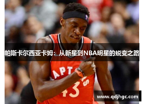 帕斯卡尔西亚卡姆：从新星到NBA明星的蜕变之路